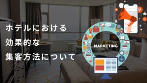 集客力アップ！｜ホテルの宣伝における最新の効果的アプローチとは？